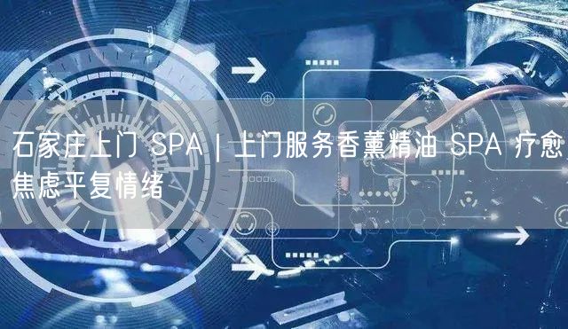 石家庄上门 SPA｜上门服务香薰精油 SPA 疗愈焦虑平复情绪